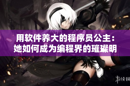 用软件养大的程序员公主：她如何成为编程界的璀璨明珠？
