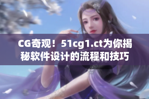 CG奇观！51cg1.ct为你揭秘软件设计的流程和技巧