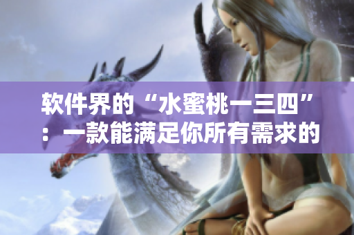 软件界的“水蜜桃一三四”：一款能满足你所有需求的实用软件