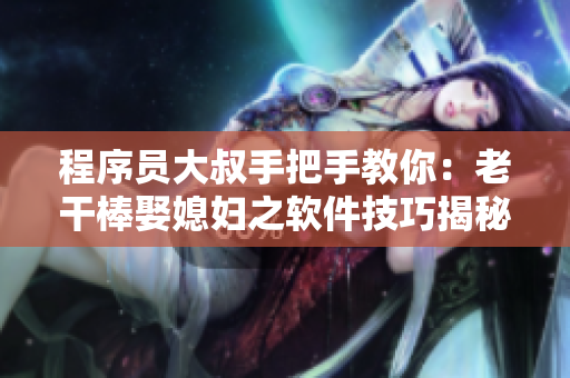 程序员大叔手把手教你：老干棒娶媳妇之软件技巧揭秘！