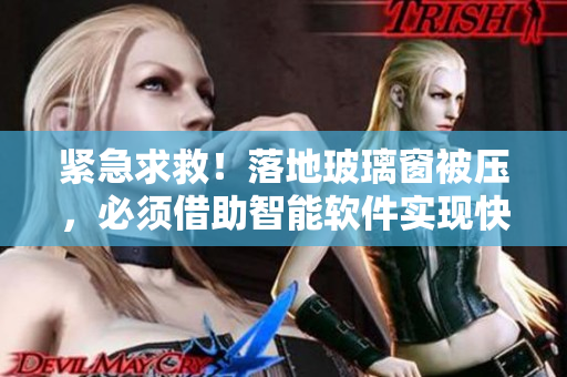 紧急求救！落地玻璃窗被压，必须借助智能软件实现快速救援！