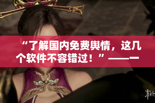 “了解国内免费舆情，这几个软件不容错过！”——一名编辑推荐