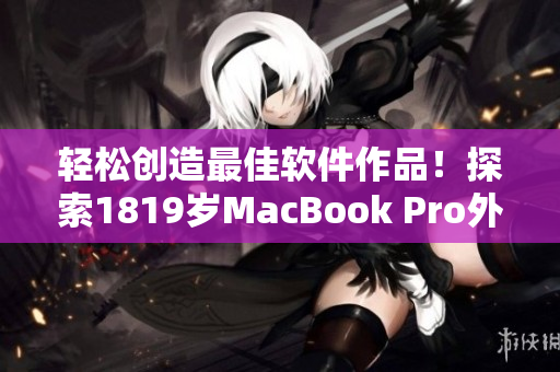 轻松创造最佳软件作品！探索1819岁MacBook Pro外观设计的潜力