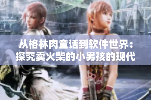 从格林肉童话到软件世界：探究卖火柴的小男孩的现代化转身