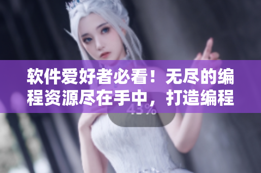 软件爱好者必看！无尽的编程资源尽在手中，打造编程顶尖神器！