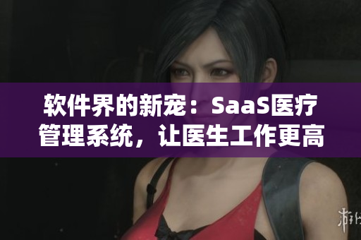 软件界的新宠：SaaS医疗管理系统，让医生工作更高效