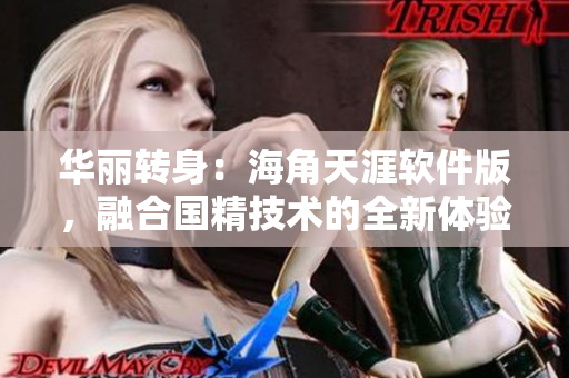 华丽转身：海角天涯软件版，融合国精技术的全新体验
