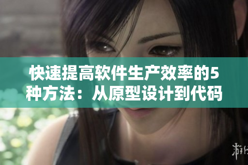 快速提高软件生产效率的5种方法：从原型设计到代码实现