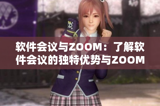 软件会议与ZOOM：了解软件会议的独特优势与ZOOM平台的区别