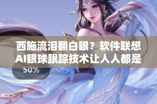 西施流泪翻白眼？软件联想AI眼球跟踪技术让人人都是模特！