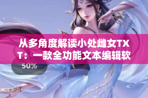 从多角度解读小处雌女TXT：一款全功能文本编辑软件深度评测