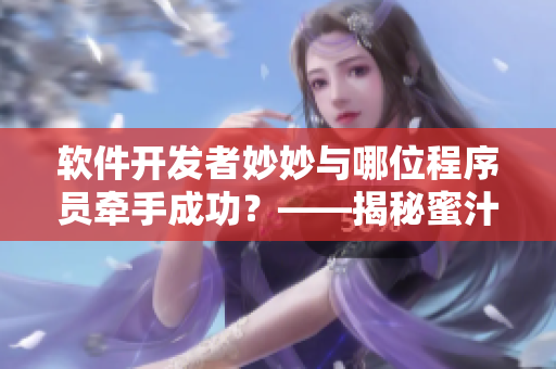 软件开发者妙妙与哪位程序员牵手成功？——揭秘蜜汁樱桃林结局