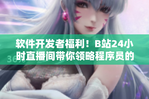 软件开发者福利！B站24小时直播间带你领略程序员的世界