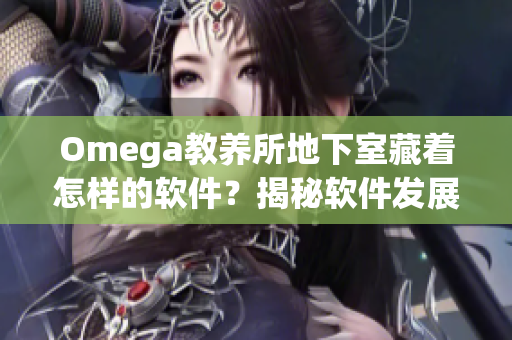 Omega教养所地下室藏着怎样的软件？揭秘软件发展秘密！