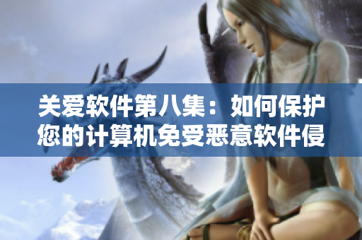关爱软件第八集：如何保护您的计算机免受恶意软件侵害