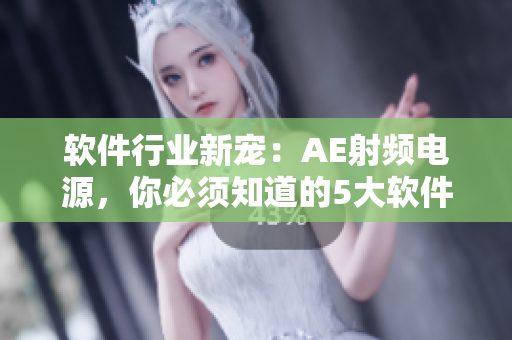 软件行业新宠：AE射频电源，你必须知道的5大软件优势！