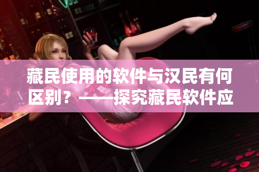 藏民使用的软件与汉民有何区别？——探究藏民软件应用文化