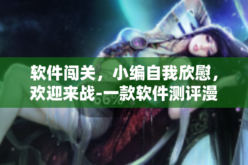 软件闯关，小编自我欣慰，欢迎来战-一款软件测评漫画