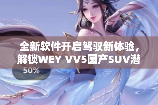 全新软件开启驾驭新体验，解锁WEY VV5国产SUV潜力