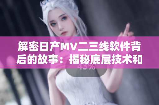 解密日产MV二三线软件背后的故事：揭秘底层技术和开发过程