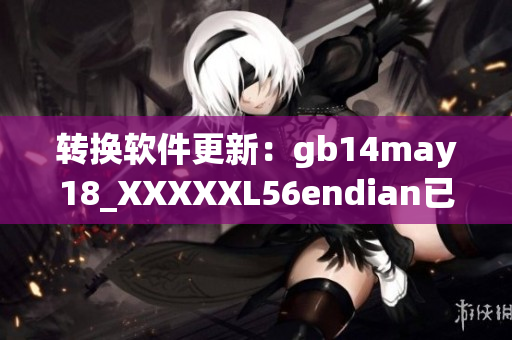 转换软件更新：gb14may18_XXXXXL56endian已升级