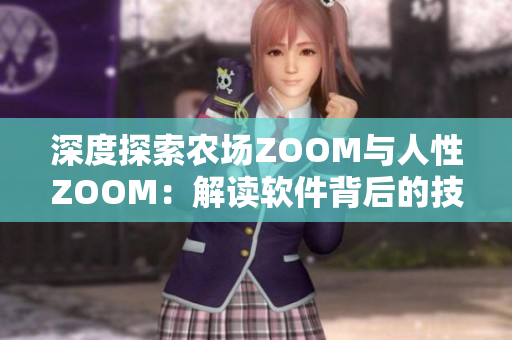 深度探索农场ZOOM与人性ZOOM：解读软件背后的技术与人文因素