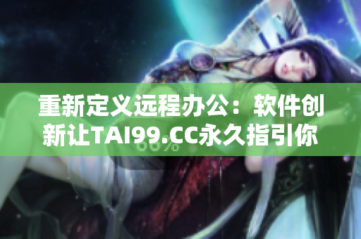 重新定义远程办公：软件创新让TAI99.CC永久指引你回家