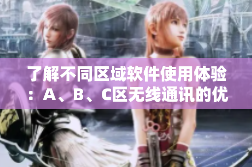 了解不同区域软件使用体验：A、B、C区无线通讯的优劣比较