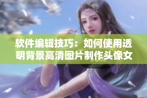 软件编辑技巧：如何使用透明背景高清图片制作头像女下半部位