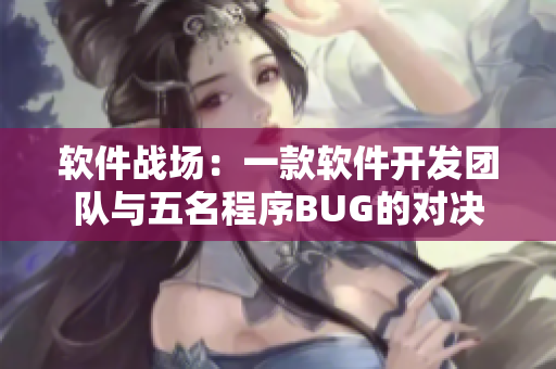软件战场：一款软件开发团队与五名程序BUG的对决