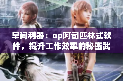 早间利器：op阿司匹林式软件，提升工作效率的秘密武器