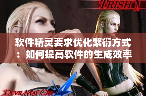 软件精灵要求优化繁衍方式：如何提高软件的生成效率？