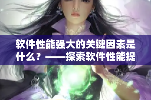 软件性能强大的关键因素是什么？——探索软件性能提升的秘密