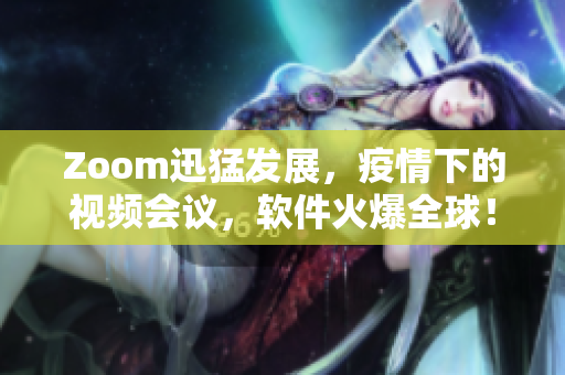 Zoom迅猛发展，疫情下的视频会议，软件火爆全球！”
