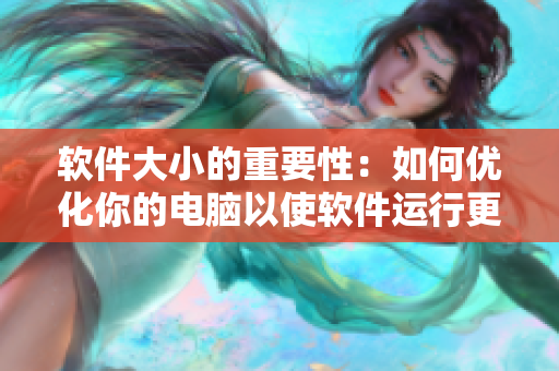软件大小的重要性：如何优化你的电脑以使软件运行更加高效