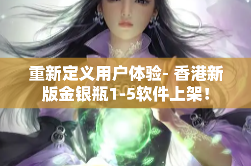 重新定义用户体验- 香港新版金银瓶1-5软件上架！