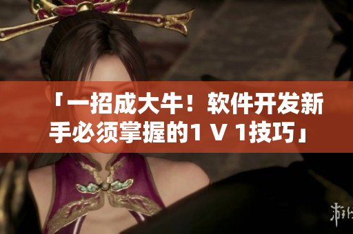 「一招成大牛！软件开发新手必须掌握的1 V 1技巧」