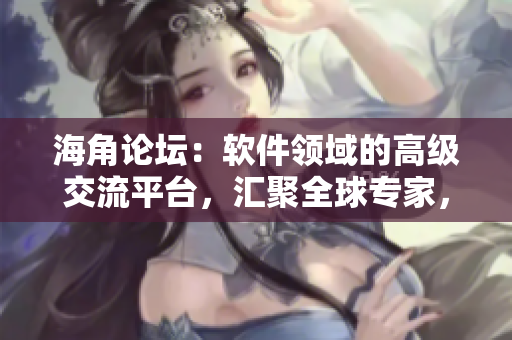 海角论坛：软件领域的高级交流平台，汇聚全球专家，探讨最新科技趋势！