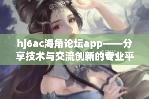 hj6ac海角论坛app——分享技术与交流创新的专业平台