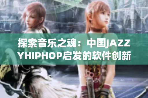 探索音乐之魂：中国JAZZYHIPHOP启发的软件创新