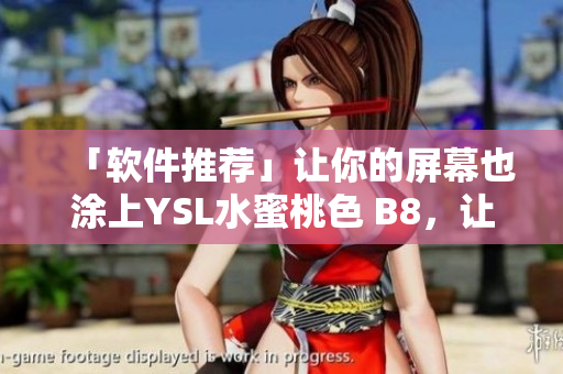 「软件推荐」让你的屏幕也涂上YSL水蜜桃色 B8，让你的界面更美好！