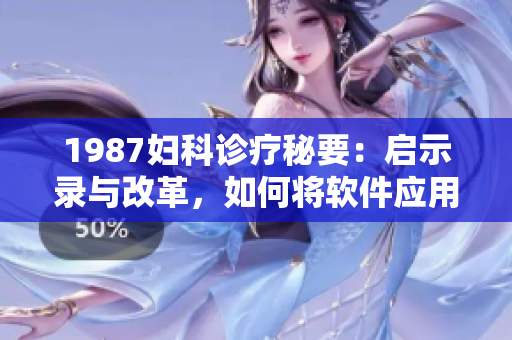 1987妇科诊疗秘要：启示录与改革，如何将软件应用于诊疗实践