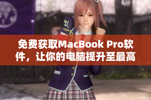 免费获取MacBook Pro软件，让你的电脑提升至最高级别！