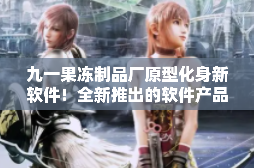 九一果冻制品厂原型化身新软件！全新推出的软件产品引领行业趋势