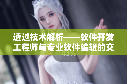 透过技术解析——软件开发工程师与专业软件编辑的交流与分享
