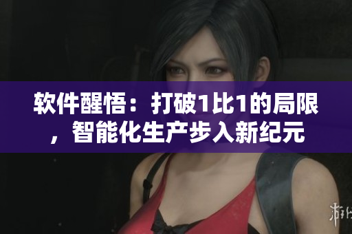 软件醒悟：打破1比1的局限，智能化生产步入新纪元