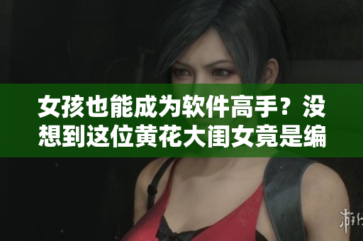 女孩也能成为软件高手？没想到这位黄花大闺女竟是编程达人！