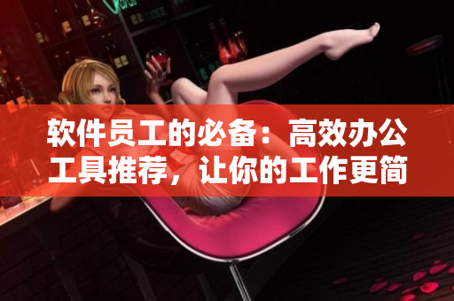 软件员工的必备：高效办公工具推荐，让你的工作更简单