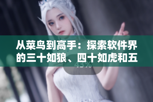 从菜鸟到高手：探索软件界的三十如狼、四十如虎和五十独步天下