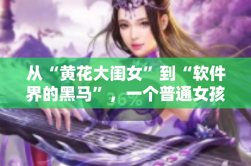 从“黄花大闺女”到“软件界的黑马”，一个普通女孩的逆袭之路